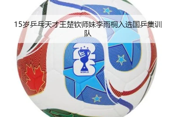 15岁乒乓天才王楚钦师妹李雨桐入选国乒集训队