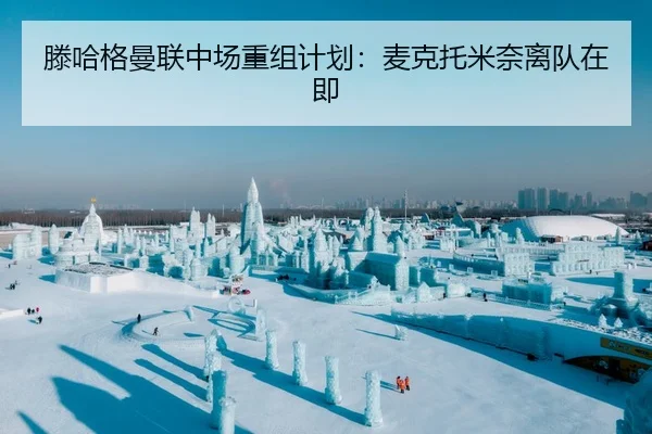 滕哈格曼联中场重组计划：麦克托米奈离队在即