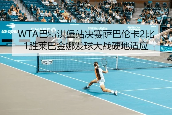WTA巴特洪堡站决赛萨巴伦卡2比1胜莱巴金娜发球大战硬地适应