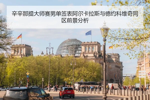 辛辛那提大师赛男单签表阿尔卡拉斯与德约科维奇同区前景分析